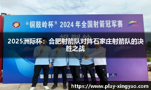 2025洲际杯：合肥射箭队对阵石家庄射箭队的决胜之战